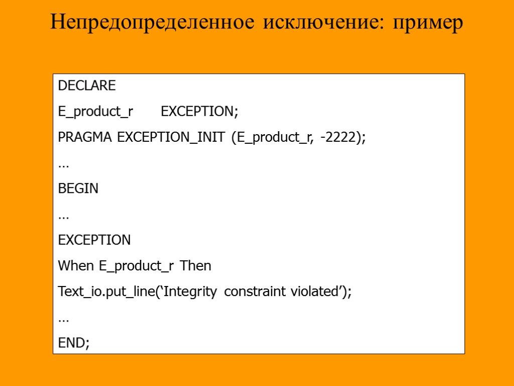 Непредопределенное исключение: пример DECLARE E_product_r EXCEPTION; PRAGMA EXCEPTION_INIT (E_product_r, -2222); … BEGIN … EXCEPTION